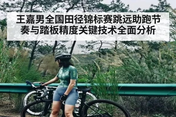 王嘉男全国田径锦标赛跳远助跑节奏与踏板精度关键技术全面分析 | leisu